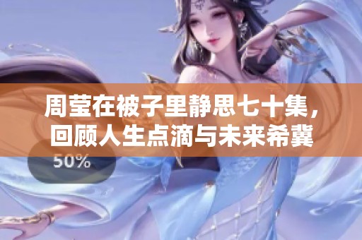 周莹在被子里静思七十集，回顾人生点滴与未来希冀