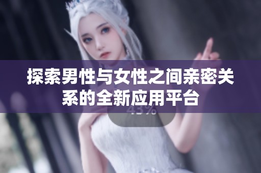 探索男性与女性之间亲密关系的全新应用平台