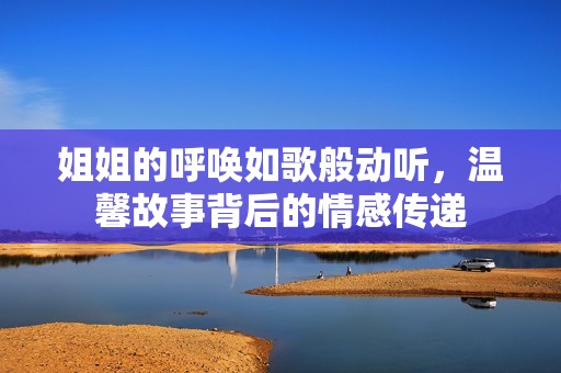 姐姐的呼唤如歌般动听，温馨故事背后的情感传递
