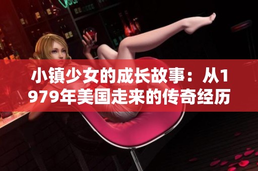 小镇少女的成长故事：从1979年美国走来的传奇经历