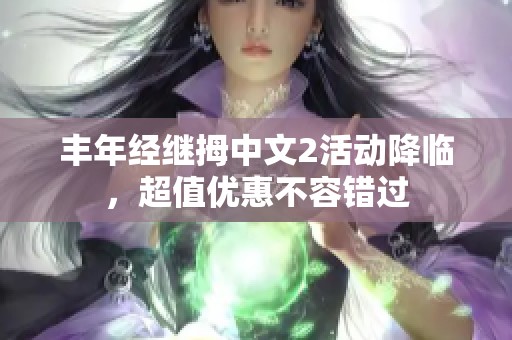 丰年经继拇中文2活动降临，超值优惠不容错过