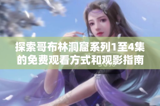 探索哥布林洞窟系列1至4集的免费观看方式和观影指南
