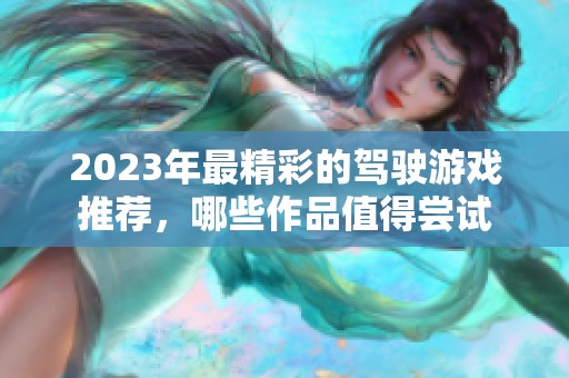 2023年最精彩的驾驶游戏推荐，哪些作品值得尝试