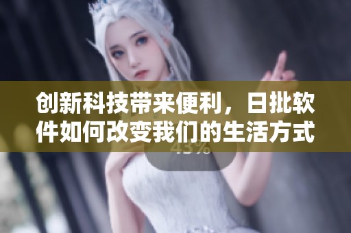 创新科技带来便利，日批软件如何改变我们的生活方式