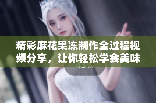 精彩麻花果冻制作全过程视频分享，让你轻松学会美味做法