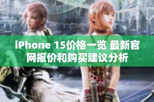 iPhone 15价格一览 最新官网报价和购买建议分析