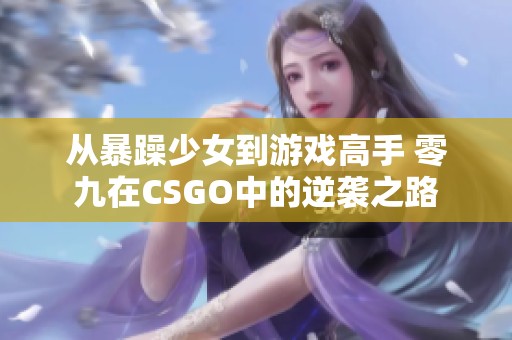 从暴躁少女到游戏高手 零九在CSGO中的逆袭之路