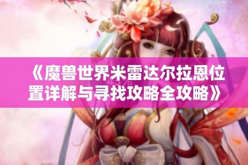 《魔兽世界米雷达尔拉恩位置详解与寻找攻略全攻略》