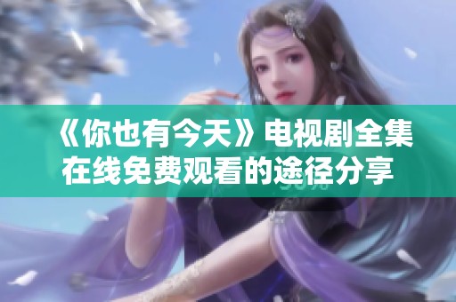 《你也有今天》电视剧全集在线免费观看的途径分享