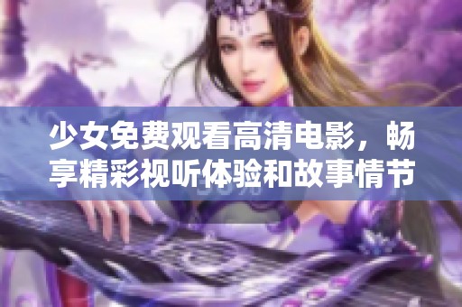 少女免费观看高清电影，畅享精彩视听体验和故事情节