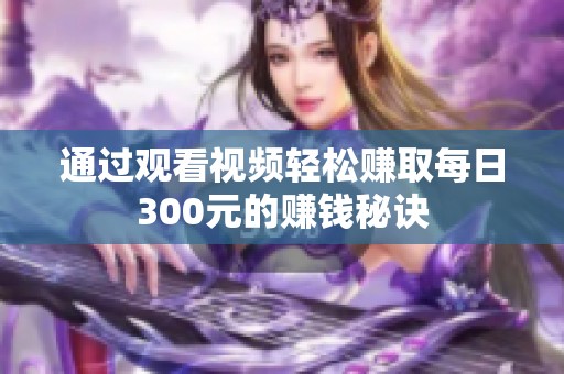 通过观看视频轻松赚取每日300元的赚钱秘诀