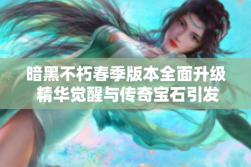 暗黑不朽春季版本全面升级 精华觉醒与传奇宝石引发新风潮