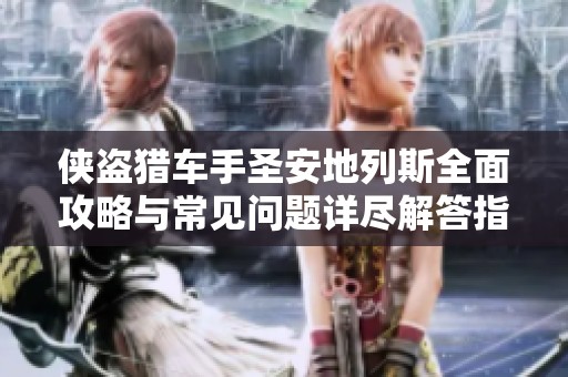 侠盗猎车手圣安地列斯全面攻略与常见问题详尽解答指南