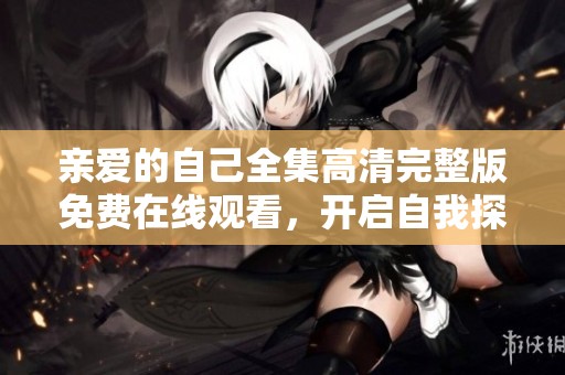 亲爱的自己全集高清完整版免费在线观看，开启自我探索之旅