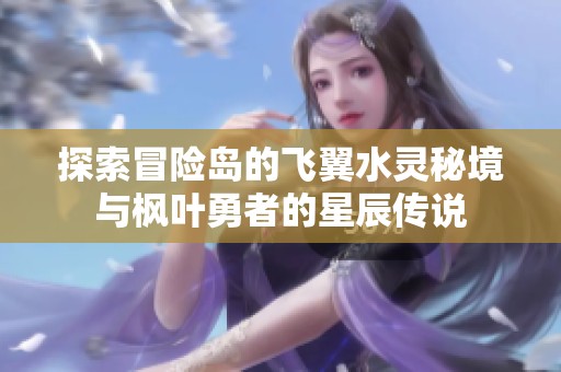 探索冒险岛的飞翼水灵秘境与枫叶勇者的星辰传说