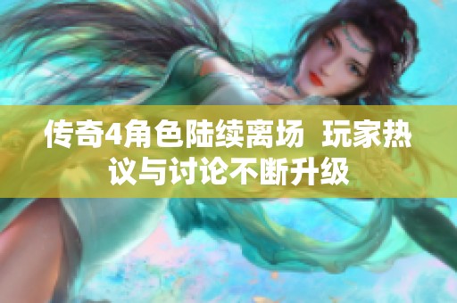 传奇4角色陆续离场  玩家热议与讨论不断升级