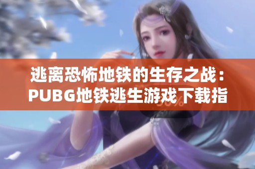 逃离恐怖地铁的生存之战：PUBG地铁逃生游戏下载指南