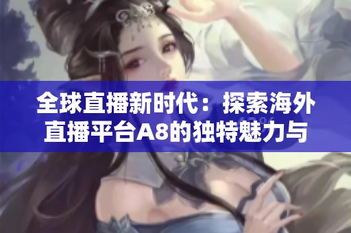 全球直播新时代：探索海外直播平台A8的独特魅力与机遇