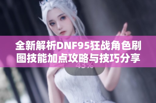 全新解析DNF95狂战角色刷图技能加点攻略与技巧分享