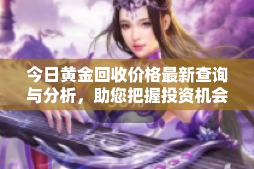 今日黄金回收价格最新查询与分析，助您把握投资机会