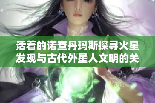 活着的诺查丹玛斯探寻火星发现与古代外星人文明的关系
