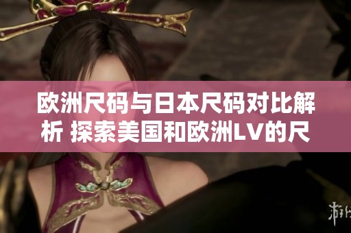欧洲尺码与日本尺码对比解析 探索美国和欧洲LV的尺寸差异