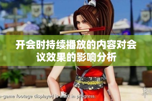 开会时持续播放的内容对会议效果的影响分析