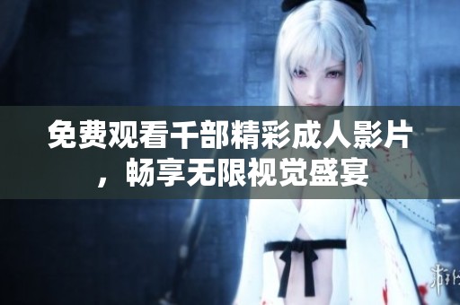 免费观看千部精彩成人影片，畅享无限视觉盛宴