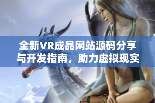 全新VR成品网站源码分享与开发指南，助力虚拟现实项目实现