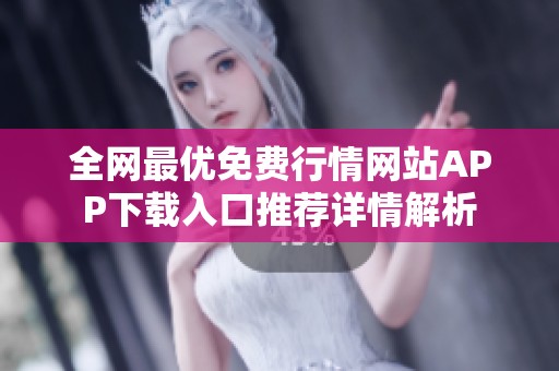 全网最优免费行情网站APP下载入口推荐详情解析