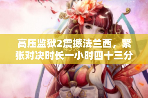 高压监狱2震撼法兰西，紧张对决时长一小时四十三分钟