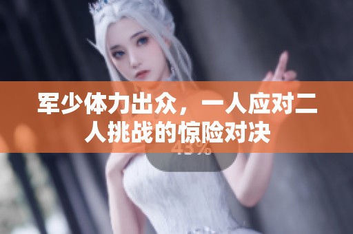 军少体力出众，一人应对二人挑战的惊险对决