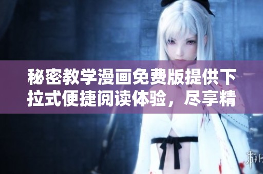 秘密教学漫画免费版提供下拉式便捷阅读体验，尽享精彩故事
