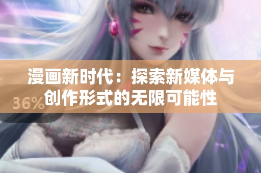 漫画新时代：探索新媒体与创作形式的无限可能性