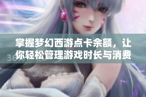 掌握梦幻西游点卡余额，让你轻松管理游戏时长与消费情况