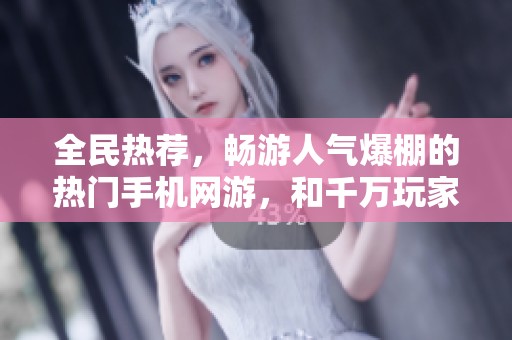 全民热荐，畅游人气爆棚的热门手机网游，和千万玩家一起冒险探索