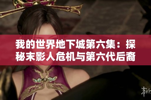 我的世界地下城第六集：探秘末影人危机与第六代后裔冒险之旅