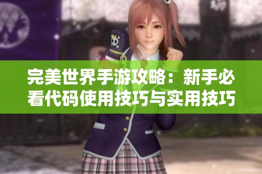 完美世界手游攻略：新手必看代码使用技巧与实用技巧分享