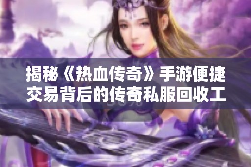 揭秘《热血传奇》手游便捷交易背后的传奇私服回收工具技巧