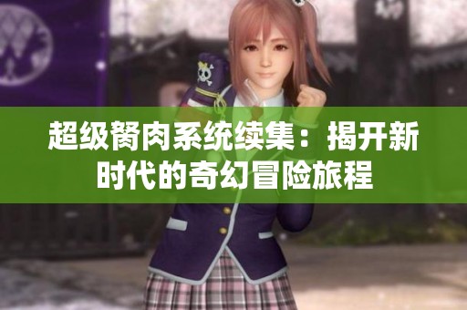 超级胬肉系统续集：揭开新时代的奇幻冒险旅程