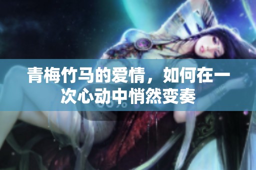 青梅竹马的爱情，如何在一次心动中悄然变奏