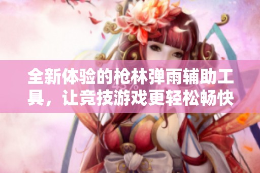 全新体验的枪林弹雨辅助工具，让竞技游戏更轻松畅快！
