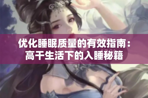 优化睡眠质量的有效指南：高干生活下的入睡秘籍