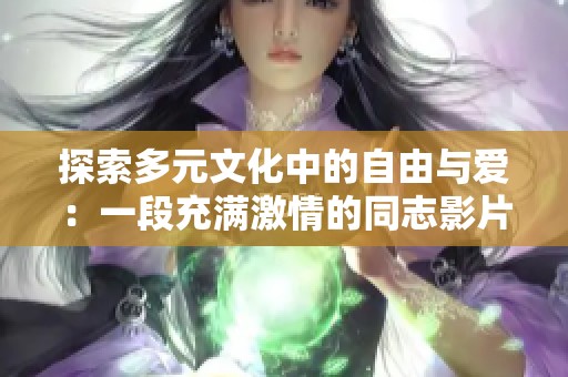 探索多元文化中的自由与爱：一段充满激情的同志影片解读