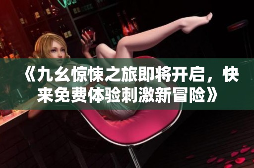 《九幺惊悚之旅即将开启，快来免费体验刺激新冒险》