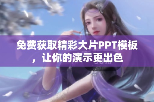 免费获取精彩大片PPT模板，让你的演示更出色