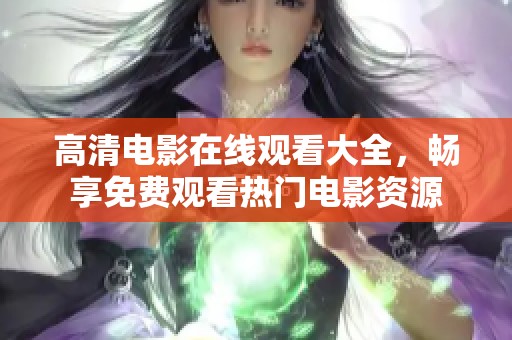 高清电影在线观看大全，畅享免费观看热门电影资源