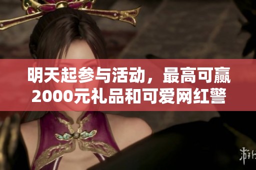 明天起参与活动，最高可赢2000元礼品和可爱网红警熊等你带回家