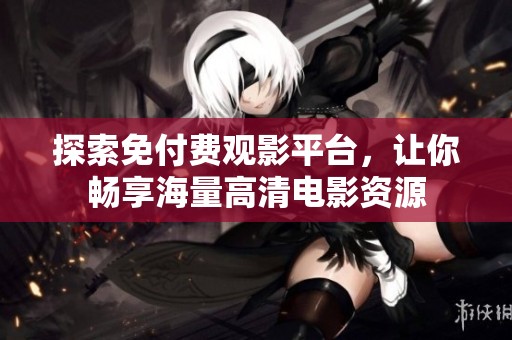 探索免付费观影平台，让你畅享海量高清电影资源