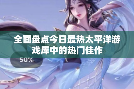 全面盘点今日最热太平洋游戏库中的热门佳作